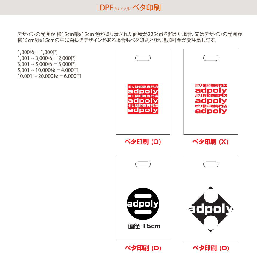 LDPE(ツルツル) 手提げ袋 ベタ印刷! デザインの範囲が 横15cm縦x15cm 色が塗り潰された面積が225c㎡を超えた場合、又はデザインの範囲が 横15cm縦x15cmの中に白抜きデザインがある場合もベタ印刷となり追加料金が発生致します。1,000枚=1,000円 1,001~3,000枚=2,000円 3,001~5,000枚=3,000円 5,001~10,000枚=4,000円 10,001~20,000枚=6,000円